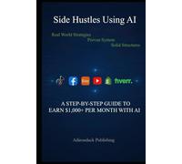Side Hustles Using AI: $1,000+ per Month with AI (Side Hustles Using AI for Beginners Through Advanced)
