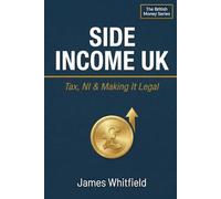Side Income UK: Tax, NI & Making It Legal: The Straightforward Guide to Starting a Side Hustle, Registering as Self-Employed, and Keeping HMRC Happy (The British Money Series)
