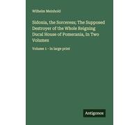 Sidonia, the Sorceress; The Supposed Destroyer of the Whole Reigning Ducal House of Pomerania, In Two Volumes: Volume 1 - in large print
