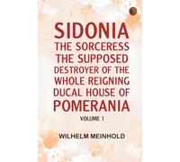 Sidonia the Sorceress : the Supposed Destroyer of the Whole Reigning Ducal House of Pomerania -- Volume 1