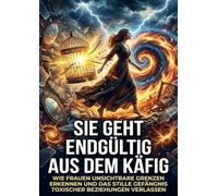Sie geht endgültig aus dem Käfig: Wie Frauen unsichtbare Grenzen erkennen und das stille Gefängnis toxischer Beziehungen verlassen