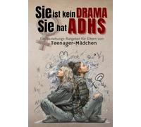 Sie ist kein Drama. Sie hat ADHS: Ein Beziehungs-Ratgeber für Eltern von Teenager-Mädchen