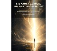 Sie kamen zurück, um uns das zu sagen: Was Menschen an der Grenze zum Tod erkannten - und warum wir unser Leben danach anders betrachten müssen