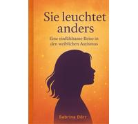 Sie leuchtet anders: Eine einfühlsame Reise in den weiblichen Autismus