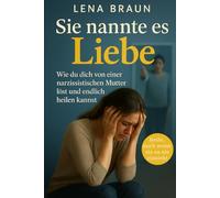 Sie nannte es Liebe - Wie du dich von einer narzisstischen Mutter löst und endlich heilen kannst