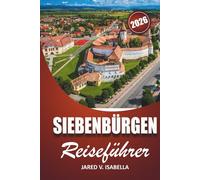 Siebenbürgen Reiseführer 2026: Für Erstbesucher, Geschichts- und Kulturliebhaber. Erkunden Sie Schlösser, Dörfer, versteckte Pfade und das lokale Leben in Zentralrumänien