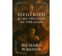 Siegfried & The Twilight of The Gods: A Mythological Epic from Wagner’s Ring Cycle - Norse Legends, Heroic Sagas, and the Fall of the Gods With Original Illustrations