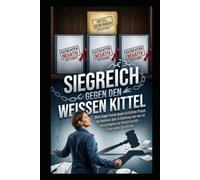 Siegreich gegen den weißen Kittel: Mein langer Kampf gegen ärztlichen Pfusch, die Wahrheit über Arzthaftung und wie ich Gerechtigkeit vor Gericht erstritt - Eine wahre Geschichte.