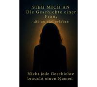SIEH MICH AN ; Die Geschichte einer Frau, die zu viel erlebte