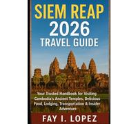 Siem Reap 2026 Travel Guide: Your Trusted Handbook for Visiting Cambodia’s Ancient Temples, Delicious Food, Lodging, Transportation & Insider Adventure