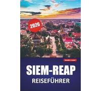 SIEM-REAP REISEFÜHRER 2026: Entdecken Sie die besten Attraktionen, die lokale Küche, kulturelle Highlights, Reiserouten und Reisetipps für die Erkundung des antiken Herzens Kambodschas