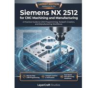 Siemens NX 2512 for CNC Machining and Manufacturing: A Practical Guide to CAM Programming, Toolpath Creation, and Manufacturing Workflows