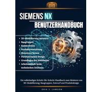 SIEMENS NX BENUTZERHANDBUCH: Ein vollständiges Schritt-für-Schritt-Handbuch zum Meistern von 3DModellierung, Baugruppen, Entwurf und Produktdesign - ... und technische Zeichen-Workflows