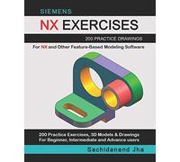 SIEMENS NX EXERCISES: 200 Practice Drawings For NX and Other Feature-Based Modeling Software