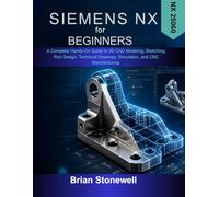 Siemens NX for Beginners: A Complete Hands-On Guide to 3D CAD Modeling, Sketching, Part Design, Technical Drawings, Simulation, and CNC Manufacturing (NX 25060)