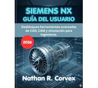 SIEMENS NX GUÍA DEL USUARIO 2026: Desbloquea herramientas avanzadas de CAD, CAM y simulación para ingenieros.