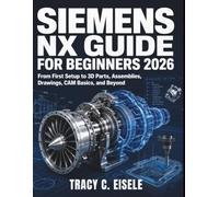 Siemens NX Guide for Beginners 2026: From First Setup to 3D Parts, Assemblies, Drawings, CAM Basics, and Beyond