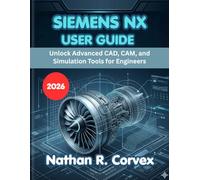 SIEMENS NX USER GUIDE 2026: Unlock Advanced CAD, CAM, and Simulation Tools for Engineers
