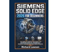 SIEMENS SOLID EDGE 2026 FOR BEGINNERS: The complete Step by Step Guide To 3D Parametric Modelling, Assembling and Technical Drawings With Real World's Project