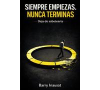 SIEMPRE EMPIEZAS. NUNCA TERMINAS: Deja de sabotearte