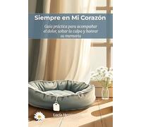 Siempre en Mi Corazón: Cómo superar la muerte de tu mascota y sanar el duelo cuando nadie entiende tu dolor: Guía práctica para acompañar el dolor, ... y honrar la memoria de tu perro o gato