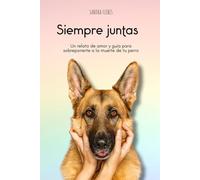 Siempre juntas: Un relato de amor y guía para para sobreponerte a la muerte de tu perro