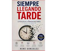 Siempre Llegando Tarde: La psicología de la impuntualidad crónica. Por qué ocurre, cómo afecta tu vida y qué hacer para cambiar. (PSICOLOGÍA DEL SIGLO XXI)