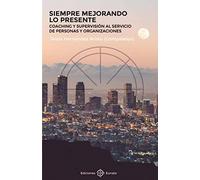Siempre mejorando lo presente: Coaching y supervisión al servicio de personas y organizaciones (SIN COLECCION)