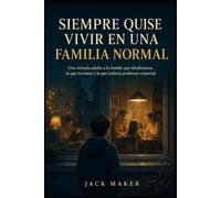 SIEMPRE QUISE VIVIR EN UNA FAMILIA NORMAL: Una mirada adulta a la familia que idealizamos, la que tuvimos y la que todavía podemos construir