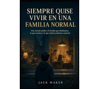 SIEMPRE QUISE VIVIR EN UNA FAMILIA NORMAL: Una mirada adulta a la familia que idealizamos, la que tuvimos y la que todavía podemos construir