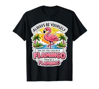 Siempre sé tú Mismo a Menos Que Puedas ser un Flamenco y Luego sé una Broma Camiseta