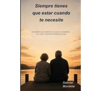 Siempre tienes que estar cuando te necesite: Un libro sobre el amor que damos, el que olvidamos y el que todavía podemos dar antes de que sea demasiado tarde