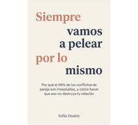 Siempre Vamos a Pelear por lo Mismo: Por qué el 69% de los conflictos de pareja son irresolubles, y cómo hacer que eso no destruya tu relación
