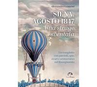 Siena, agosto 1847. Una strage sventata. Un complotto con patrioti, spie, sicari e aristocratici nel Risorgimento