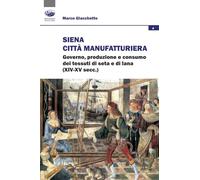 Siena città manifatturiera. Governo, produzione e consumo dei tessuti di seta e di lana (XIV-XV secc.) (Società, culture, economia)