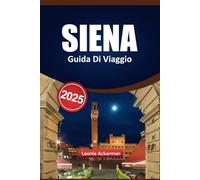 SIENA GUIDA DI VIAGGIO 2025: Luoghi da non perdere, autentiche esperienze culinarie, escursioni panoramiche, attrazioni meno conosciute e consigli utili per i visitatori curiosi dell'Italia