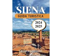 SIENA GUIDA DI VIAGGIO 2025: Un viaggio approfondito nella maestosità storica della città, nelle tradizioni senza tempo e nelle delizie moderne nel 2025
