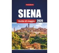 Siena Guida Di Viaggio 2026: Esplora le principali attrazioni, i ristoranti, i luoghi imperdibili e le esperienze locali della Toscana per un'avventura italiana