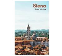 Siena Guida Turistica: Attrazioni medievali, tradizioni delle contrade, gastronomia toscana, gite di un giorno e itinerari