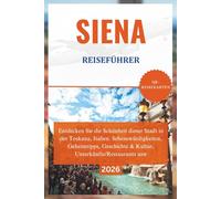 SIENA REISEFÜHRER 2026: Entdecken Sie die Schönheit dieser Stadt in der Toskana, Italien. Sehenswürdigkeiten, Geheimtipps, Geschichte & Kultur, Unterkünfte/Restaurants usw