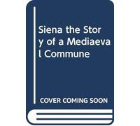 Siena the Story of a Mediaeval Commune