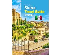 Siena Travel Guide 2026: Tuscany Escape Revealed Through Insider Stories, Timeless Culture, Hidden Streets, Authentic Local Flavors, Practical ... Designed 6-day travel itinerary and more