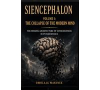 SIENCEPHALON: THE MISSING ARCHITECTURE OF CONSCIOUSNESS IN PSYCHEXTRICS: VOLUME 1: THE COLLAPSE OF THE MODERN MIND