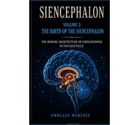 SIENCEPHALON: THE MISSING ARCHITECTURE OF CONSCIOUSNESS IN PSYCHEXTRICS: VOLUME 2: THE BIRTH OF THE SIENCEPHALON