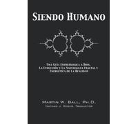 Siendo Humano: Una Guía Enteólogica a Dios, La Evolución y La Naturaleza Fractal y Energética de La Realidad