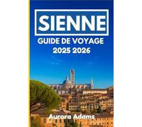 SIENNE GUIDE DE VOYAGE 2025 2026: Naviguez à travers l'histoire, la cuisine et l'art dans l'une des villes intemporelles d'Europe