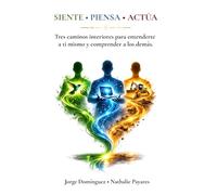 Siente Piensa Actua: Tres caminos interiores para entenderte a ti mismo y comprender a los demás.