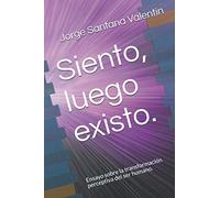 Siento, luego existo.: Ensayo sobre la transformación perceptiva del ser humano.