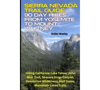 Sierra Nevada Trail Guide: 90 Day Hikes from Yosemite to Mount Whitney: Hiking California: Lake Tahoe, John Muir Trail, Sequoia Kings Canyon, Desolation Wilderness, Half Dome, Mammoth Lakes Trails