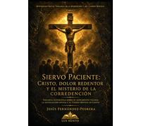Siervo Paciente: Cristo, dolor redentor y el misterio de la corredención: Teología sistemática sobre el sufrimiento vicario, la satisfacción divina y ... de la Redención y del Cuerpo Místico)